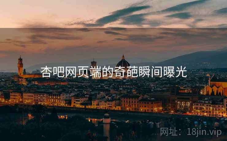 杏吧网页端的奇葩瞬间曝光