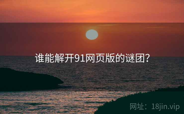 谁能解开91网页版的谜团?