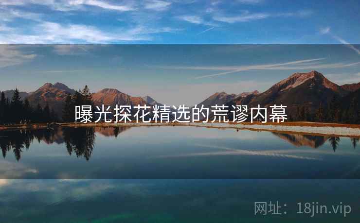 曝光探花精选的荒谬内幕