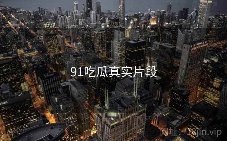91吃瓜真实片段