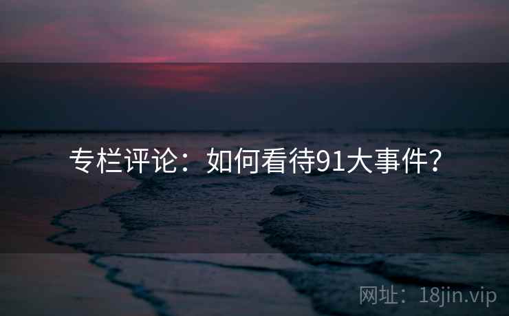 专栏评论:如何看待91大事件?