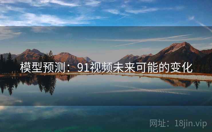 模型预测:91视频未来可能的变化