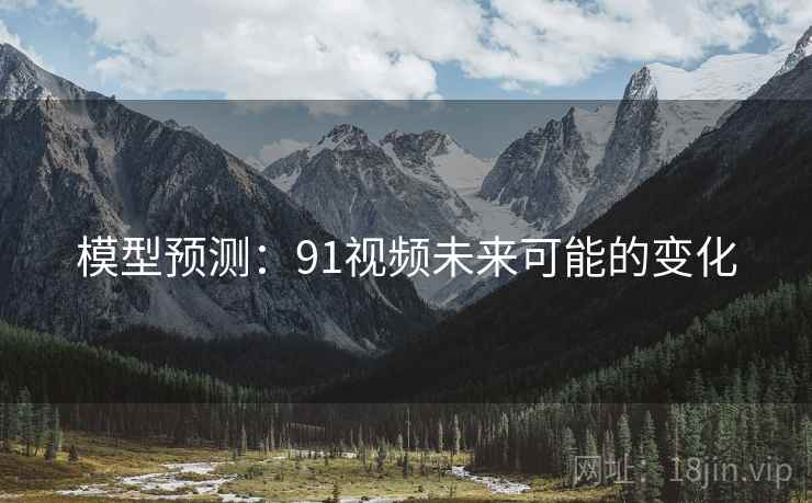 模型预测:91视频未来可能的变化