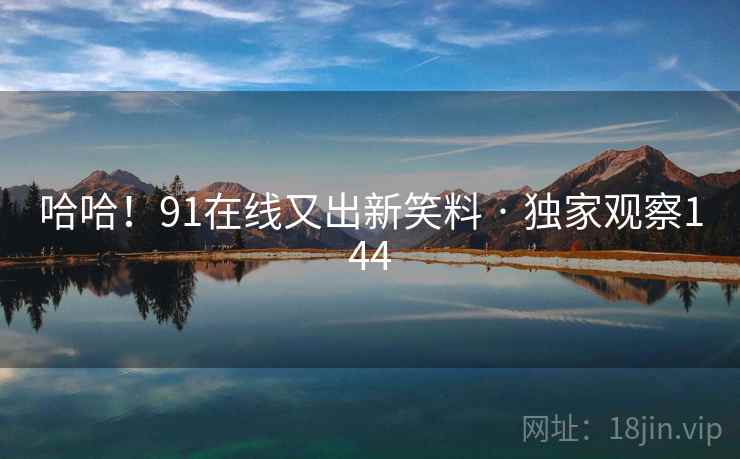 哈哈！91在线又出新笑料 · 独家观察144