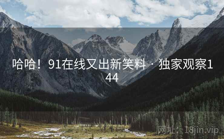 哈哈!91在线又出新笑料 · 独家观察144