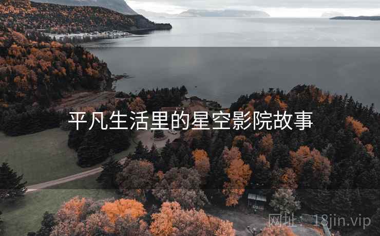 详细阅读:平凡生活里的星空影院故事 平凡生活里的星空影院故事