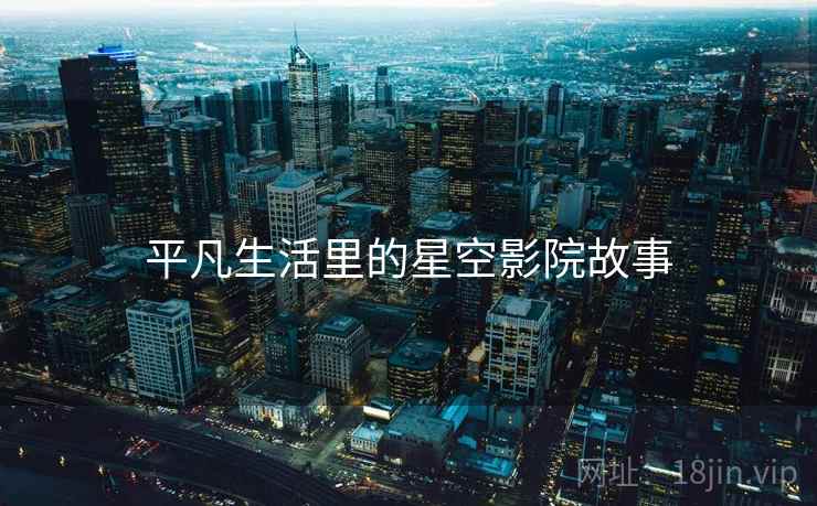 平凡生活里的星空影院故事