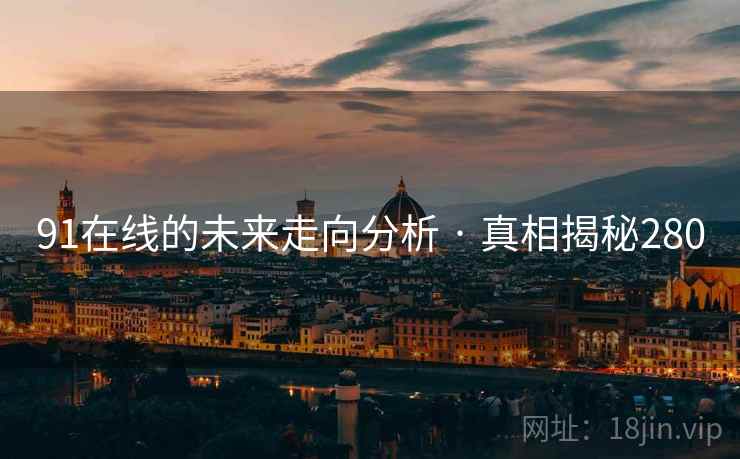 91在线的未来走向分析 · 真相揭秘280