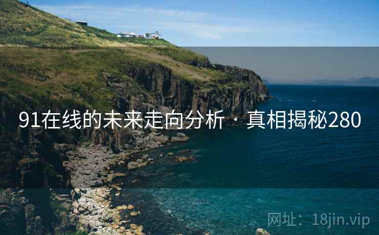 详细阅读:91在线的未来走向分析 · 真相揭秘280 91在线的未来走向分析 · 真相揭秘280