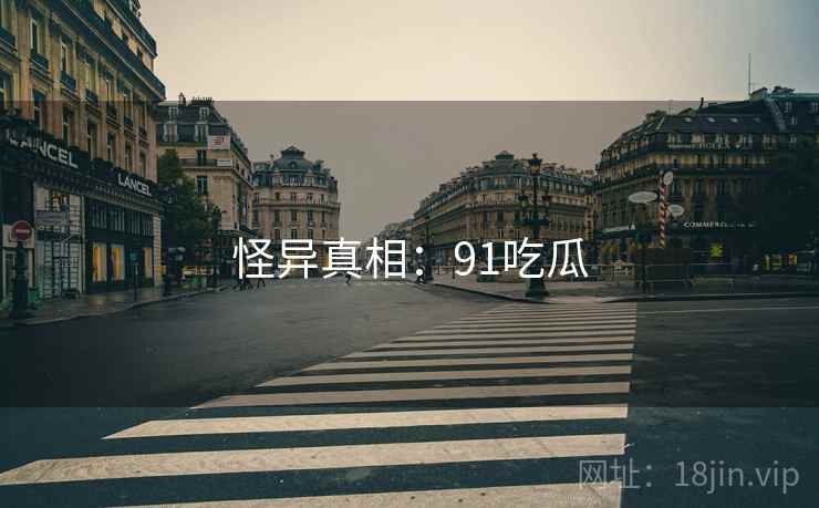 详细阅读:怪异真相:91吃瓜 怪异真相:91吃瓜
