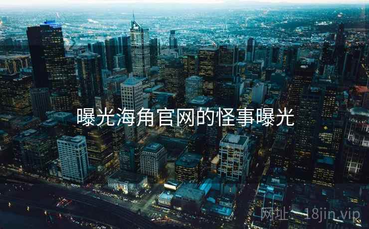曝光海角官网的怪事曝光