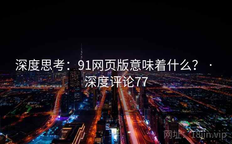深度思考:91网页版意味着什么? · 深度评论77