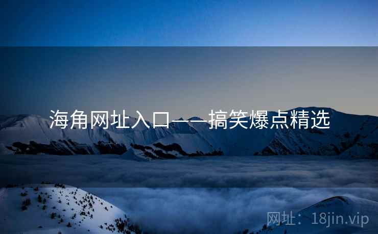 海角网址入口——搞笑爆点精选