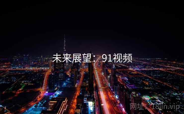详细阅读:未来展望:91视频 未来展望:91视频
