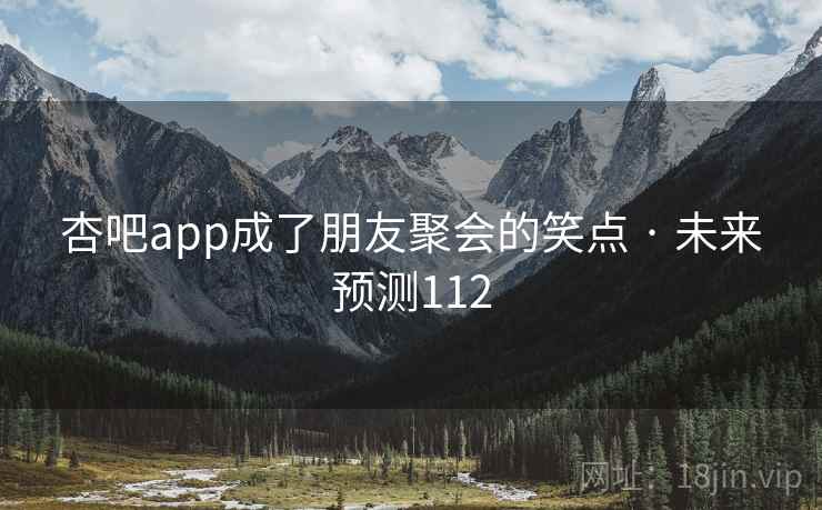 杏吧app成了朋友聚会的笑点 · 未来预测112
