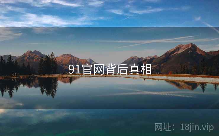 详细阅读:91官网背后真相 91官网背后真相
