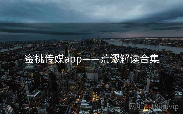 蜜桃传媒app——荒谬解读合集
