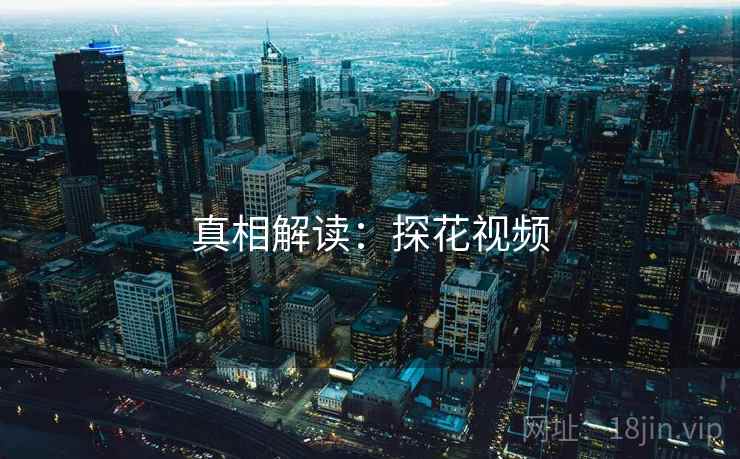详细阅读:真相解读:探花视频 真相解读:探花视频