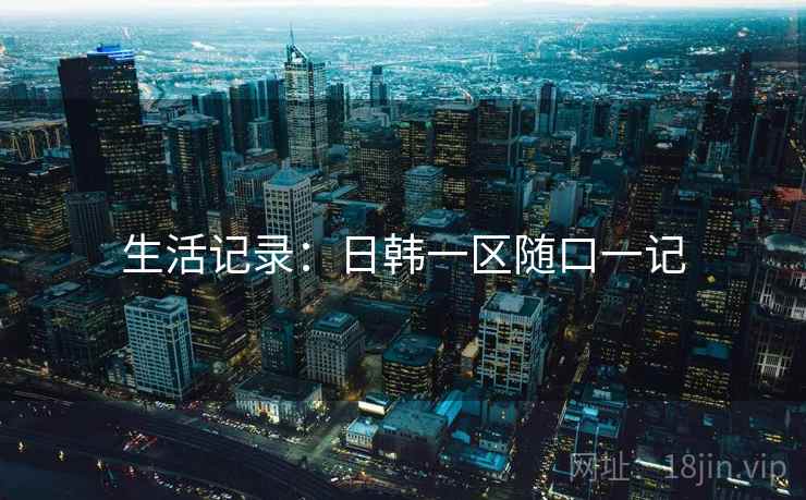 生活记录:日韩一区随口一记