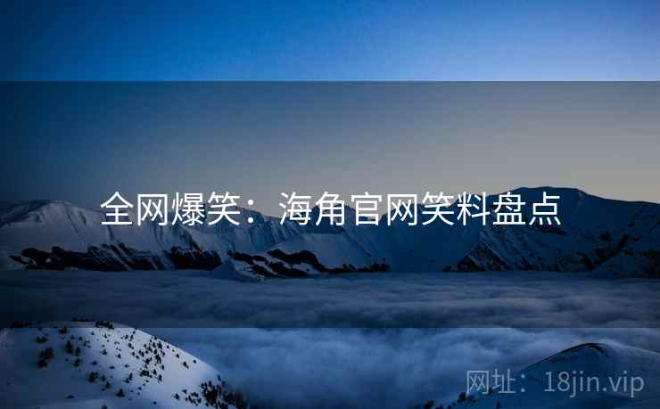 详细阅读:全网爆笑:海角官网笑料盘点 全网爆笑:海角官网笑料盘点