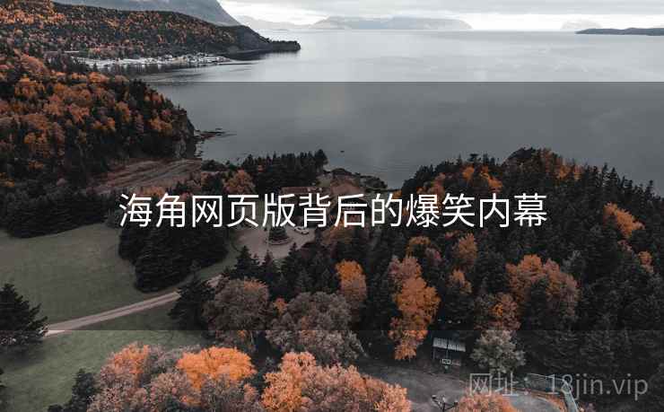 详细阅读:海角网页版背后的爆笑内幕 海角网页版背后的爆笑内幕