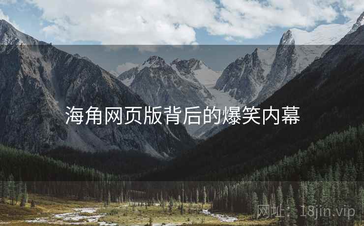 海角网页版背后的爆笑内幕