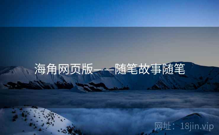 海角网页版——随笔故事随笔 海角网页版——随笔故事随笔